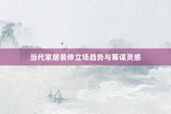 当代家居装修立场趋势与筹谋灵感