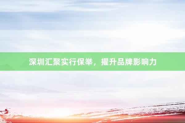 深圳汇聚实行保举，擢升品牌影响力