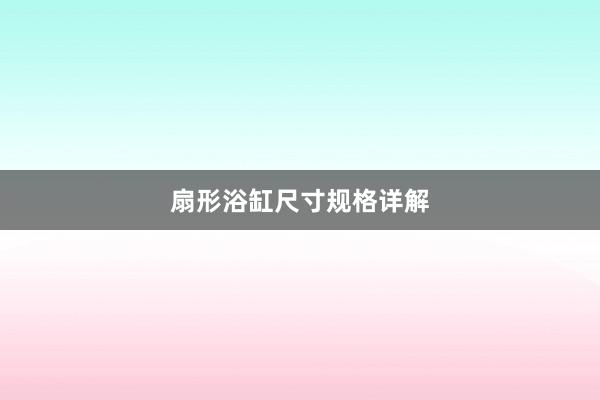 扇形浴缸尺寸规格详解