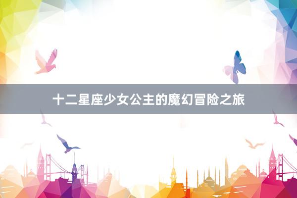 十二星座少女公主的魔幻冒险之旅