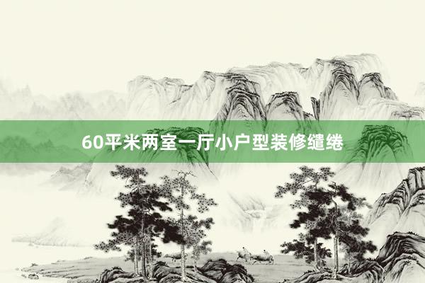 60平米两室一厅小户型装修缱绻