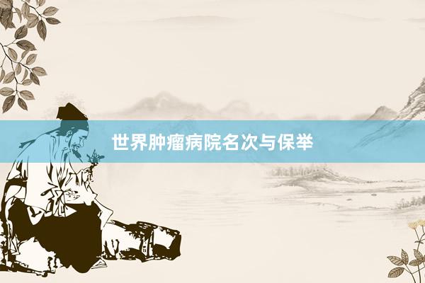 世界肿瘤病院名次与保举