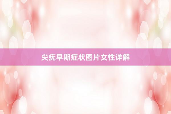 尖疣早期症状图片女性详解