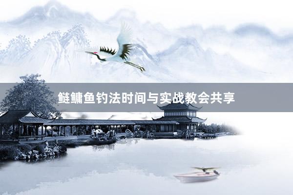 鲢鳙鱼钓法时间与实战教会共享