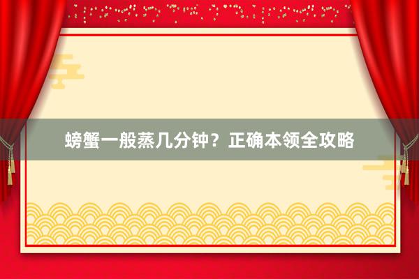 螃蟹一般蒸几分钟？正确本领全攻略