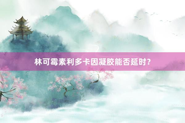林可霉素利多卡因凝胶能否延时？