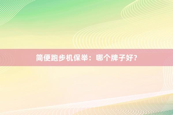 简便跑步机保举：哪个牌子好？